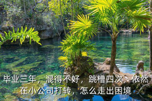 畢業(yè)三年，混得不好，跳槽四次，依然在小公司打轉(zhuǎn)，怎么走出困境