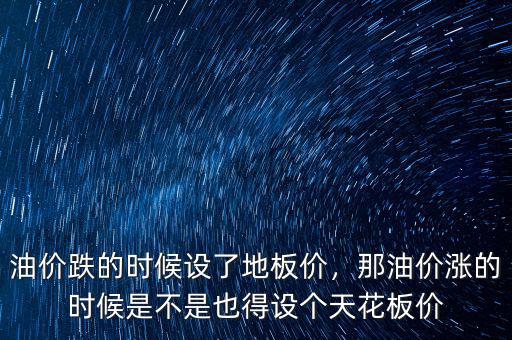 油價(jià)跌的時(shí)候設(shè)了地板價(jià)，那油價(jià)漲的時(shí)候是不是也得設(shè)個(gè)天花板價(jià)