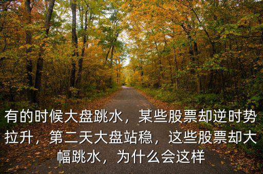 有的時候大盤跳水，某些股票卻逆時勢拉升，第二天大盤站穩(wěn)，這些股票卻大幅跳水，為什么會這樣