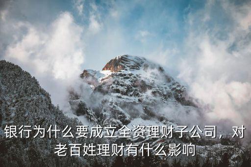 銀行為什么要成立全資理財(cái)子公司，對(duì)老百姓理財(cái)有什么影響
