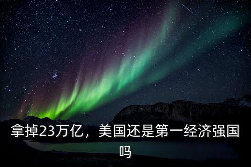 拿掉23萬億，美國還是第一經(jīng)濟(jì)強(qiáng)國嗎