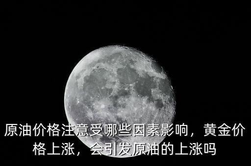 原油價(jià)格注意受哪些因素影響，黃金價(jià)格上漲，會(huì)引發(fā)原油的上漲嗎