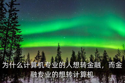 為什么計(jì)算機(jī)專業(yè)的人想轉(zhuǎn)金融，而金融專業(yè)的想轉(zhuǎn)計(jì)算機(jī)