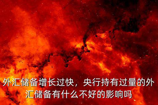 外匯儲(chǔ)備增長(zhǎng)過(guò)快，央行持有過(guò)量的外匯儲(chǔ)備有什么不好的影響嗎