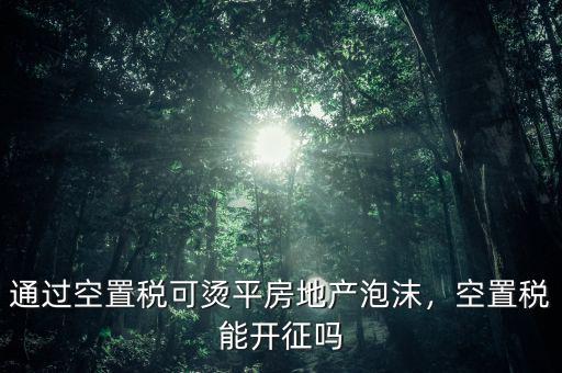 通過空置稅可燙平房地產(chǎn)泡沫，空置稅能開征嗎