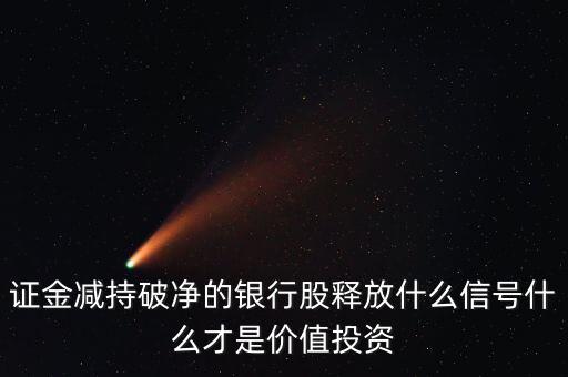 證金減持破凈的銀行股釋放什么信號什么才是價(jià)值投資