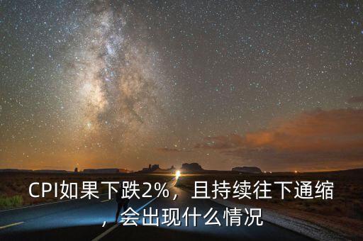 CPI如果下跌2%，且持續(xù)往下通縮，會出現(xiàn)什么情況