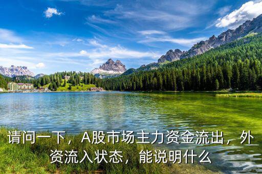 請(qǐng)問(wèn)一下，A股市場(chǎng)主力資金流出，外資流入狀態(tài)，能說(shuō)明什么