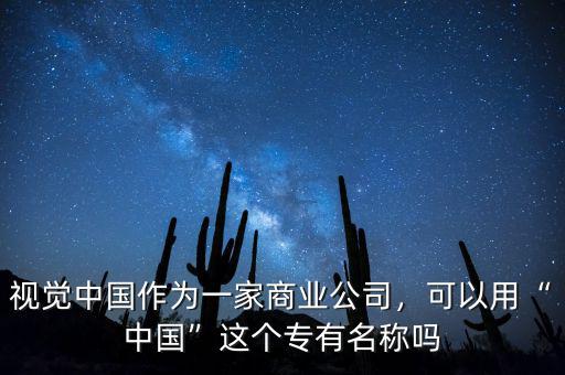 視覺(jué)中國(guó)作為一家商業(yè)公司，可以用“中國(guó)”這個(gè)專(zhuān)有名稱(chēng)嗎