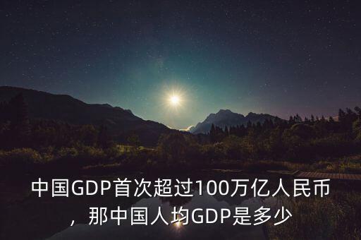 中國GDP首次超過100萬億人民幣，那中國人均GDP是多少