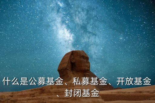 什么是公募基金、私募基金、開(kāi)放基金、封閉基金