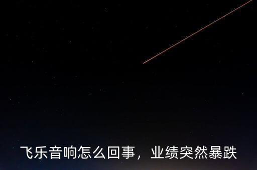 飛樂音響怎么回事，業(yè)績突然暴跌