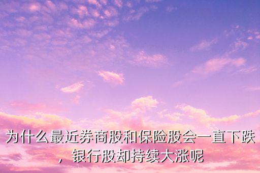 為什么最近券商股和保險股會一直下跌，銀行股卻持續(xù)大漲呢