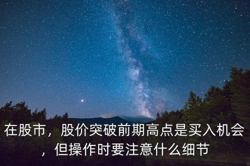 在股市，股價突破前期高點是買入機會，但操作時要注意什么細(xì)節(jié)
