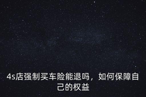 4s店強(qiáng)制買車險能退嗎，如何保障自己的權(quán)益