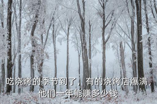 吃燒烤的季節(jié)到了，有的燒烤店爆滿，他們一年能賺多少錢