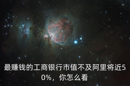 最賺錢(qián)的工商銀行市值不及阿里將近50%，你怎么看