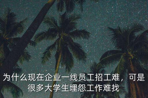 為什么現(xiàn)在企業(yè)一線員工招工難，可是很多大學(xué)生埋怨工作難找