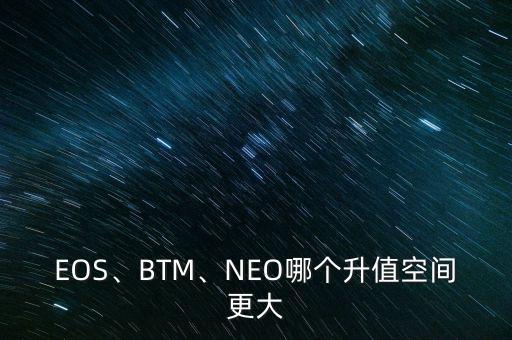 EOS、BTM、NEO哪個升值空間更大