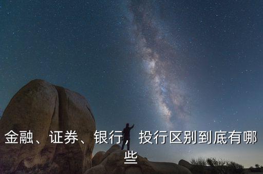 金融、證券、銀行，投行區(qū)別到底有哪些