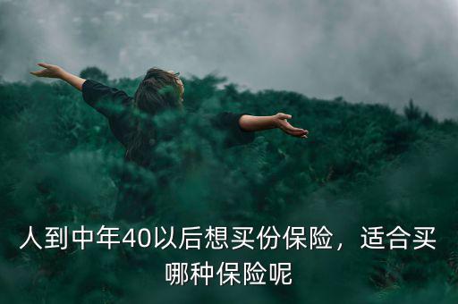 人到中年40以后想買份保險，適合買哪種保險呢