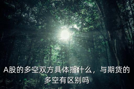 A股的多空雙方具體指什么，與期貨的多空有區(qū)別嗎