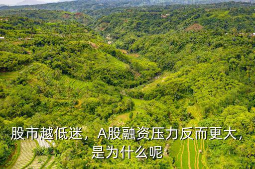 股市越低迷，A股融資壓力反而更大，是為什么呢