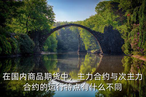 在國(guó)內(nèi)商品期貨中，主力合約與次主力合約的運(yùn)行特點(diǎn)有什么不同