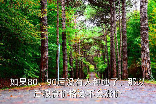 如果80、90后沒有人種地了，那以后糧食價(jià)格會(huì)不會(huì)漲價(jià)