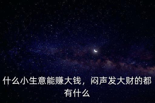 什么小生意能賺大錢，悶聲發(fā)大財?shù)亩加惺裁? class=