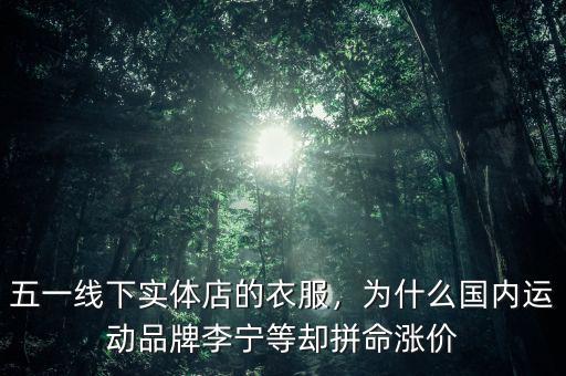 五一線下實體店的衣服，為什么國內(nèi)運動品牌李寧等卻拼命漲價