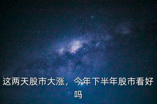 這兩天股市大漲，今年下半年股市看好嗎