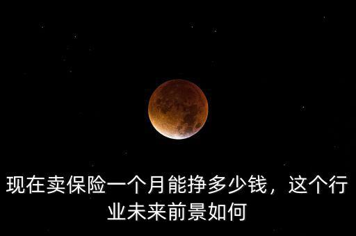 現(xiàn)在賣保險(xiǎn)一個(gè)月能掙多少錢，這個(gè)行業(yè)未來前景如何