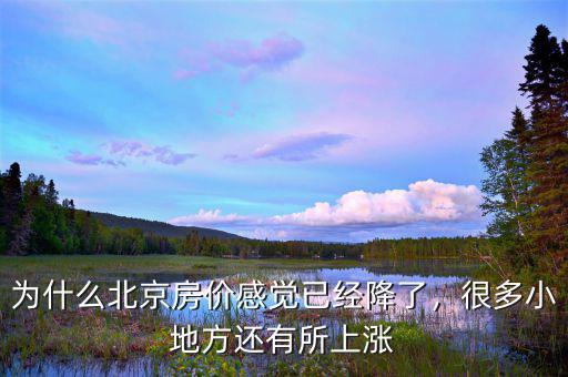 為什么北京房?jī)r(jià)感覺(jué)已經(jīng)降了，很多小地方還有所上漲