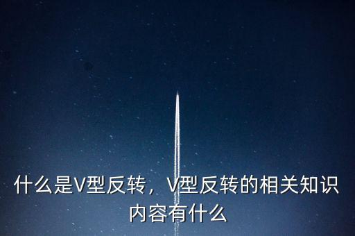 什么是V型反轉(zhuǎn)，V型反轉(zhuǎn)的相關(guān)知識內(nèi)容有什么