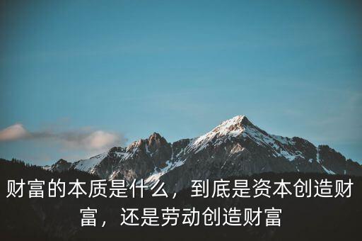 財富的本質(zhì)是什么，到底是資本創(chuàng)造財富，還是勞動創(chuàng)造財富