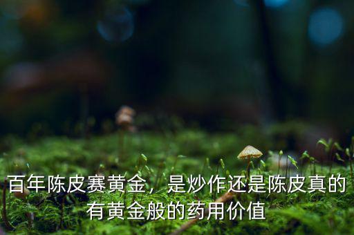 百年陳皮賽黃金，是炒作還是陳皮真的有黃金般的藥用價(jià)值