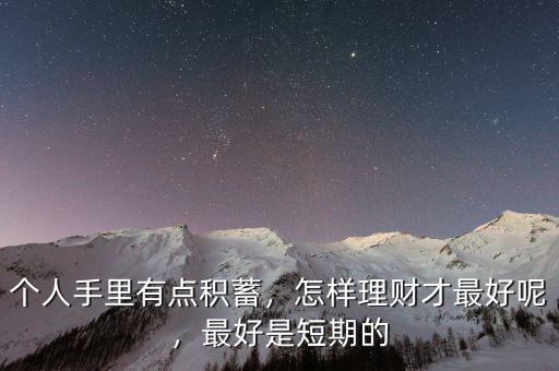 個人手里有點積蓄，怎樣理財才最好呢，最好是短期的