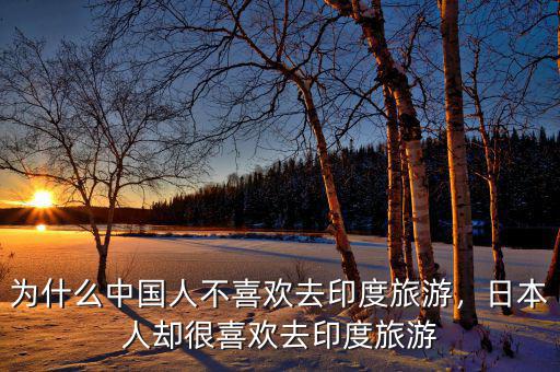 為什么中國人不喜歡去印度旅游，日本人卻很喜歡去印度旅游