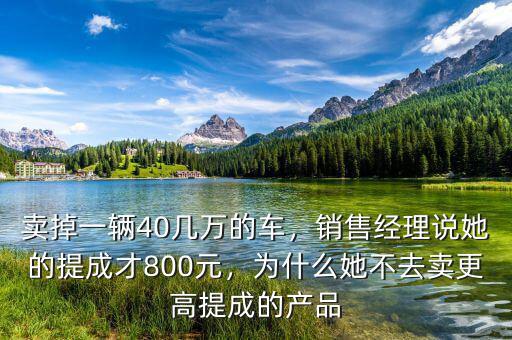 賣掉一輛40幾萬的車，銷售經(jīng)理說她的提成才800元，為什么她不去賣更高提成的產(chǎn)品