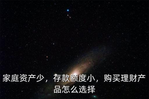 家庭資產(chǎn)少，存款額度小，購(gòu)買(mǎi)理財(cái)產(chǎn)品怎么選擇