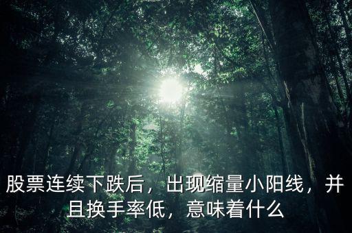 股票連續(xù)下跌后，出現(xiàn)縮量小陽線，并且換手率低，意味著什么