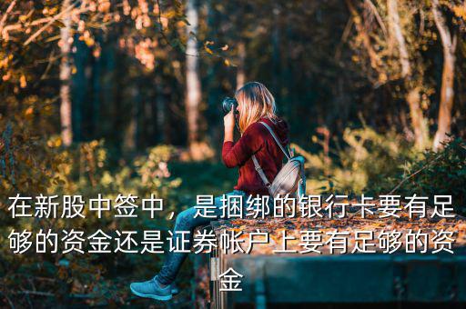 在新股中簽中，是捆綁的銀行卡要有足夠的資金還是證券帳戶(hù)上要有足夠的資金
