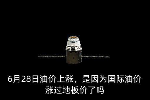 6月28日油價(jià)上漲，是因?yàn)閲H油價(jià)漲過地板價(jià)了嗎
