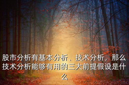 股市分析有基本分析、技術(shù)分析，那么技術(shù)分析能夠有用的三大前提假設(shè)是什么