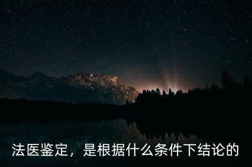 法醫(yī)鑒定，是根據(jù)什么條件下結論的