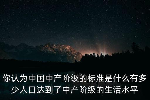 你認為中國中產(chǎn)階級的標(biāo)準是什么有多少人口達到了中產(chǎn)階級的生活水平