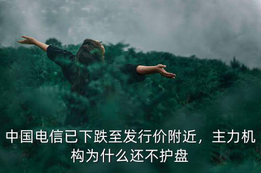中國電信已下跌至發(fā)行價附近，主力機構(gòu)為什么還不護(hù)盤