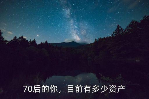 70后的你，目前有多少資產(chǎn)