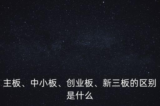 主板、中小板、創(chuàng)業(yè)板、新三板的區(qū)別是什么